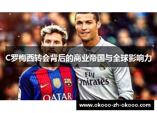 C罗梅西转会背后的商业帝国与全球影响力 C罗梅西转会背后的商业帝国与全球影响力