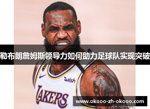 勒布朗詹姆斯领导力如何助力足球队实现突破