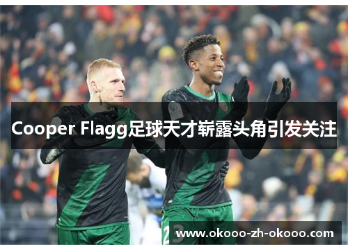 Cooper Flagg足球天才崭露头角引发关注