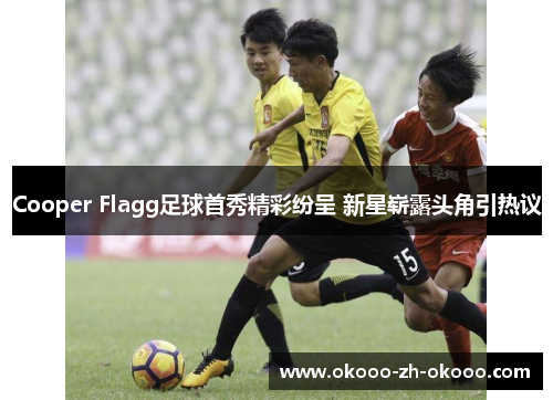 Cooper Flagg足球首秀精彩纷呈 新星崭露头角引热议
