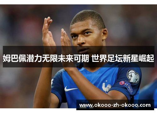 姆巴佩潜力无限未来可期 世界足坛新星崛起