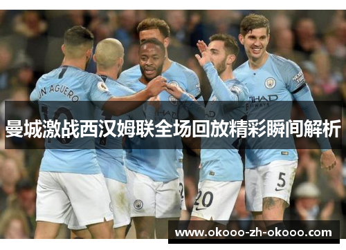 曼城激战西汉姆联全场回放精彩瞬间解析 曼城激战西汉姆联全场回放精彩瞬间解析