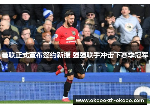 曼联正式宣布签约新援 强强联手冲击下赛季冠军