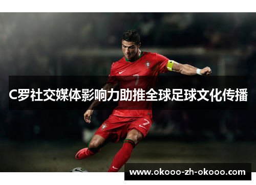 C罗社交媒体影响力助推全球足球文化传播