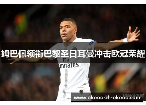 姆巴佩领衔巴黎圣日耳曼冲击欧冠荣耀 姆巴佩领衔巴黎圣日耳曼冲击欧冠荣耀