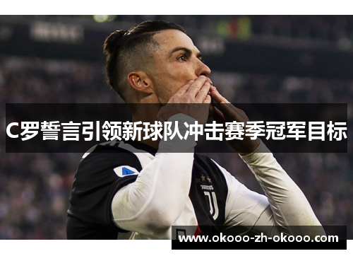 C罗誓言引领新球队冲击赛季冠军目标