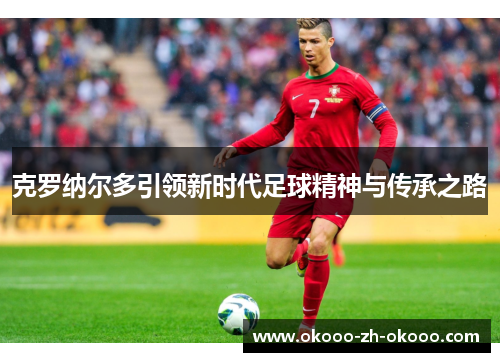 克罗纳尔多引领新时代足球精神与传承之路